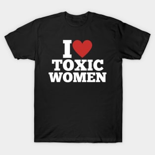 I Love Toxic Women \ Funny \ Sarcastic \ Sarcasm \ Sexy \ Attraction T-Shirt